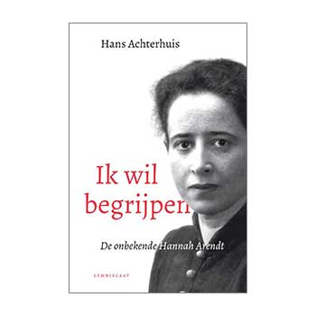 Ik wil begrijpen. De onbekende Hannah Arendt – Hans Achterhuis