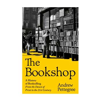 The Bookshop - A History of Bookselling From the Dawn of Print to the 21st Century - Andrew Pettegree