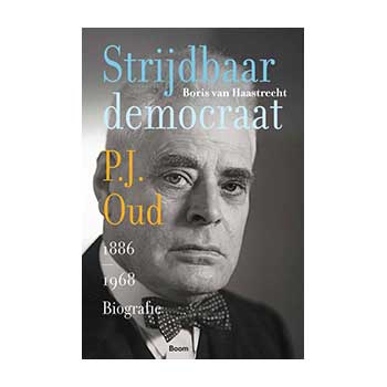 Strijdbaar democraat. Biografie van P.J. Oud (1886-1968) - Boris van Haastrecht